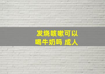 发烧咳嗽可以喝牛奶吗 成人